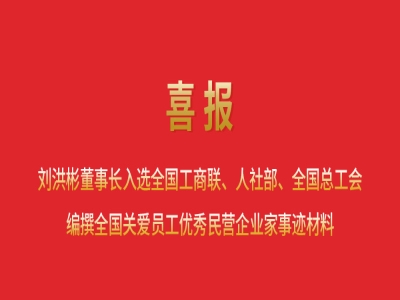 喜報丨劉洪彬董事長入選全國工商聯(lián)、人社部、全國總工會編撰全國關(guān)愛員工優(yōu)秀民營企業(yè)家事跡材料
